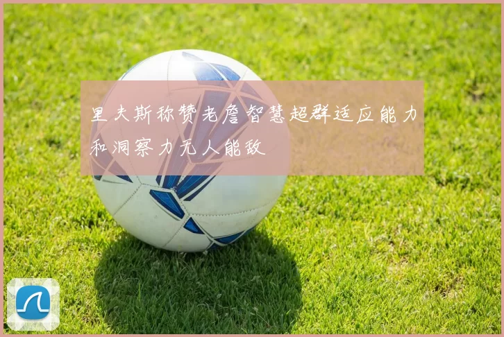 里夫斯称赞老詹智慧超群适应能力和洞察力无人能敌
