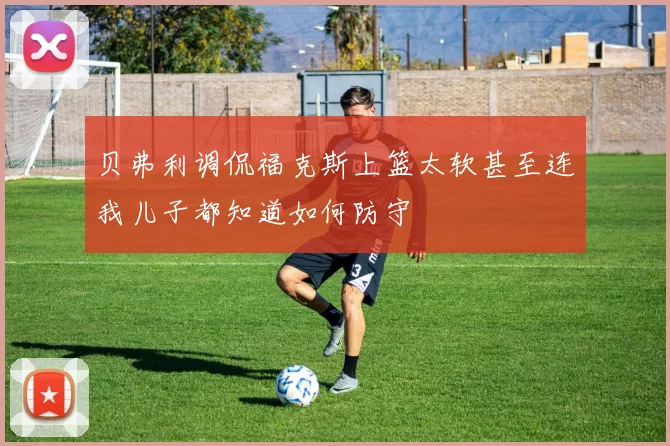 贝弗利调侃福克斯上篮太软甚至连我儿子都知道如何防守