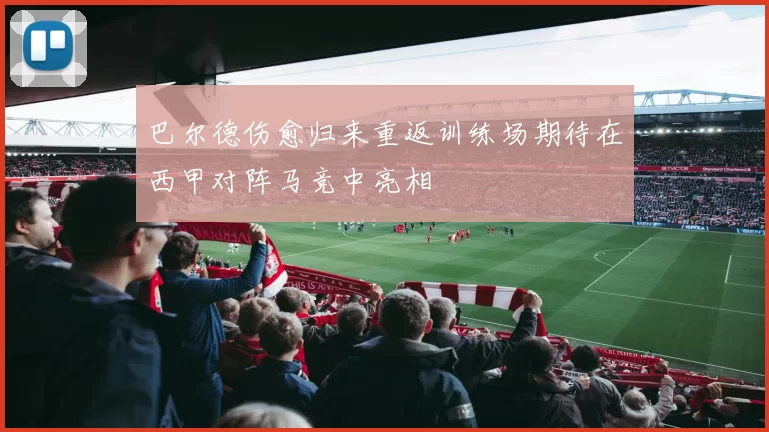 巴尔德伤愈归来重返训练场期待在西甲对阵马竞中亮相