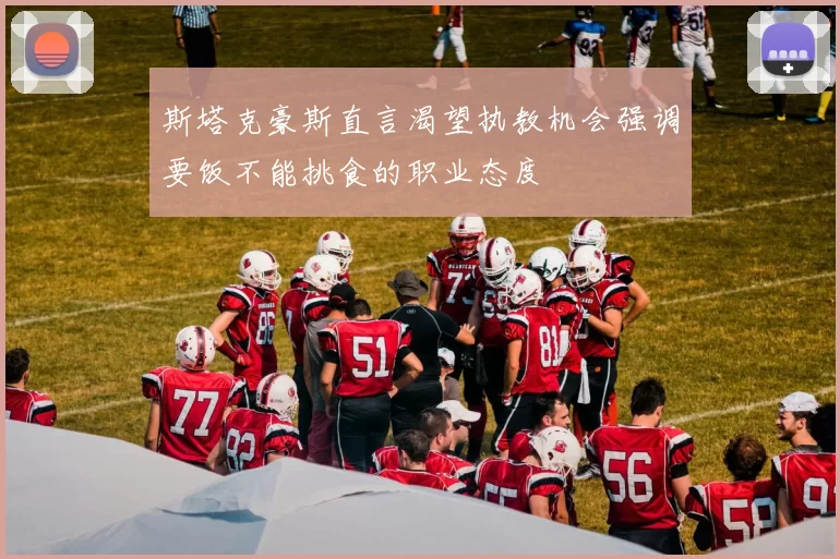斯塔克豪斯直言渴望执教机会强调要饭不能挑食的职业态度